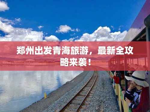 郑州出发青海旅游,最新全攻略来袭!