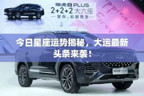 今日星座运势揭秘，大运最新头条来袭！