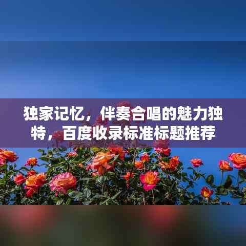 独家记忆，伴奏合唱的魅力独特，百度收录标准标题推荐