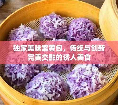 独家美味紫薯包,传统与创新完美交融的诱人美食