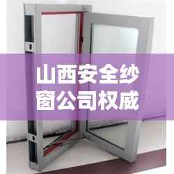 山西安全纱窗公司权威排名榜单揭晓!