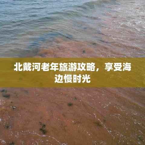 北戴河老年旅游攻略,享受海边慢时光