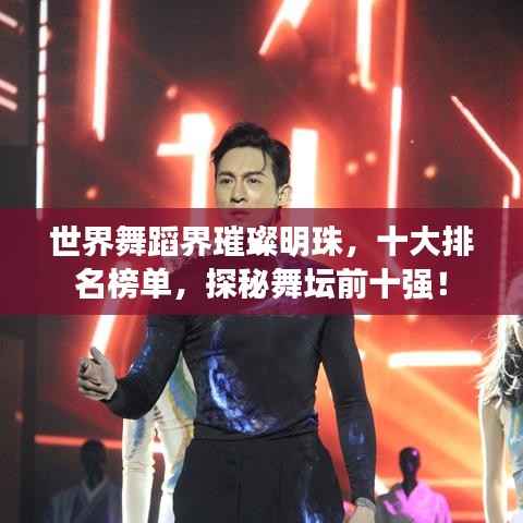 世界舞蹈界璀璨明珠,十大排名榜单,探秘舞坛前十强!