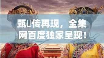 甄嬛传再现，全集网百度独家呈现！