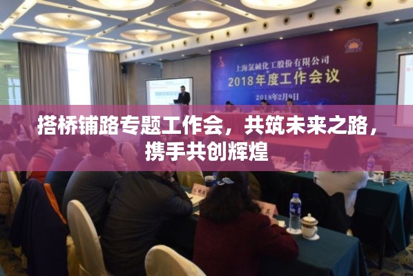 搭桥铺路专题工作会,共筑未来之路,携手共创辉煌