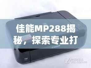 佳能MP288揭秘，探索专业打印的魅力