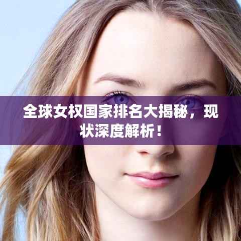 全球女权国家排名大揭秘,现状深度解析!