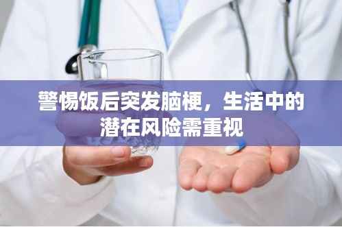 警惕饭后突发脑梗,生活中的潜在风险需重视